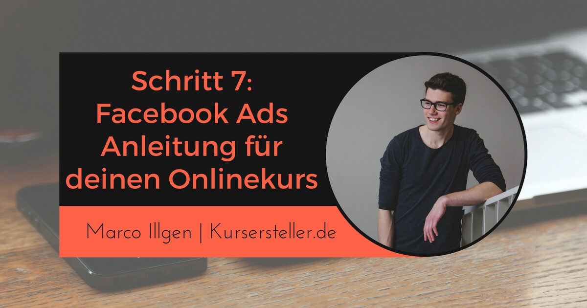 Schritt 7_ Facebook Ads, Werbung Anleitung für Onlinekurse, Infoprodukte, digitale Produkte, Online-Kurse Marco Illgen