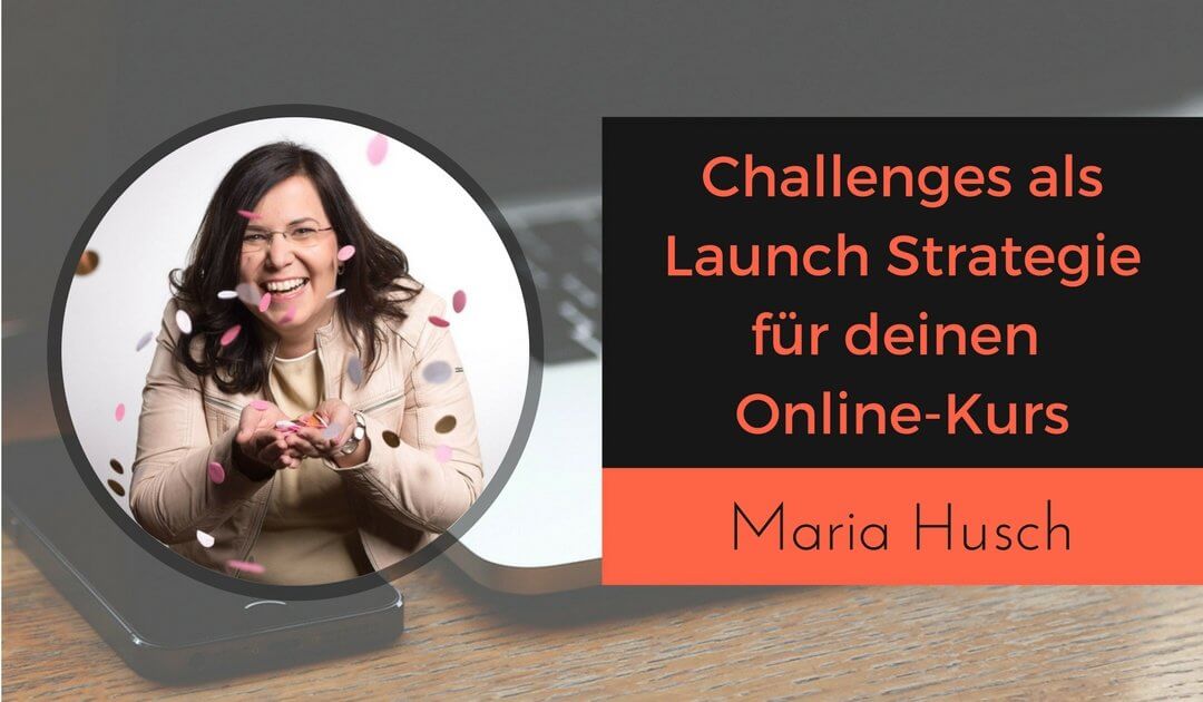 Challenges im Online-Marketing als Launch Strategie für deinen Online-Kurs und Infoprodukt mit Maria Husch